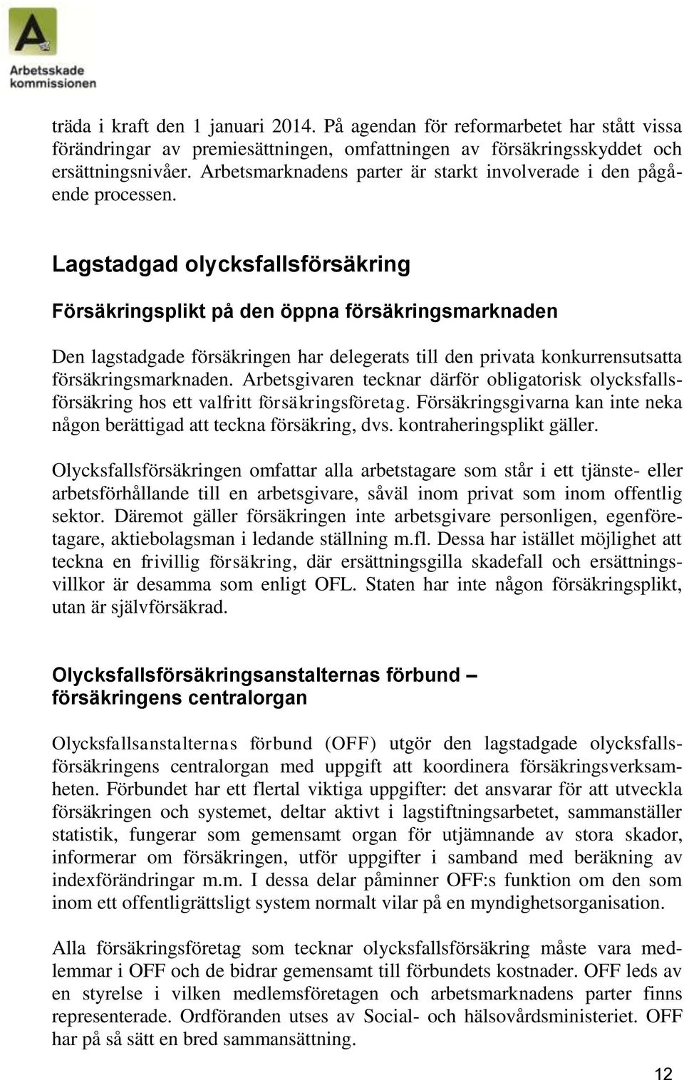 Lagstadgad olycksfallsförsäkring Försäkringsplikt på den öppna försäkringsmarknaden Den lagstadgade försäkringen har delegerats till den privata konkurrensutsatta försäkringsmarknaden.