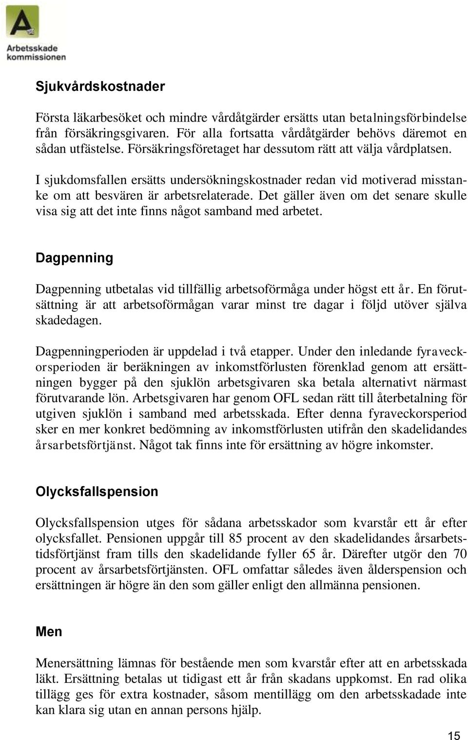 Det gäller även om det senare skulle visa sig att det inte finns något samband med arbetet. Dagpenning Dagpenning utbetalas vid tillfällig arbetsoförmåga under högst ett år.