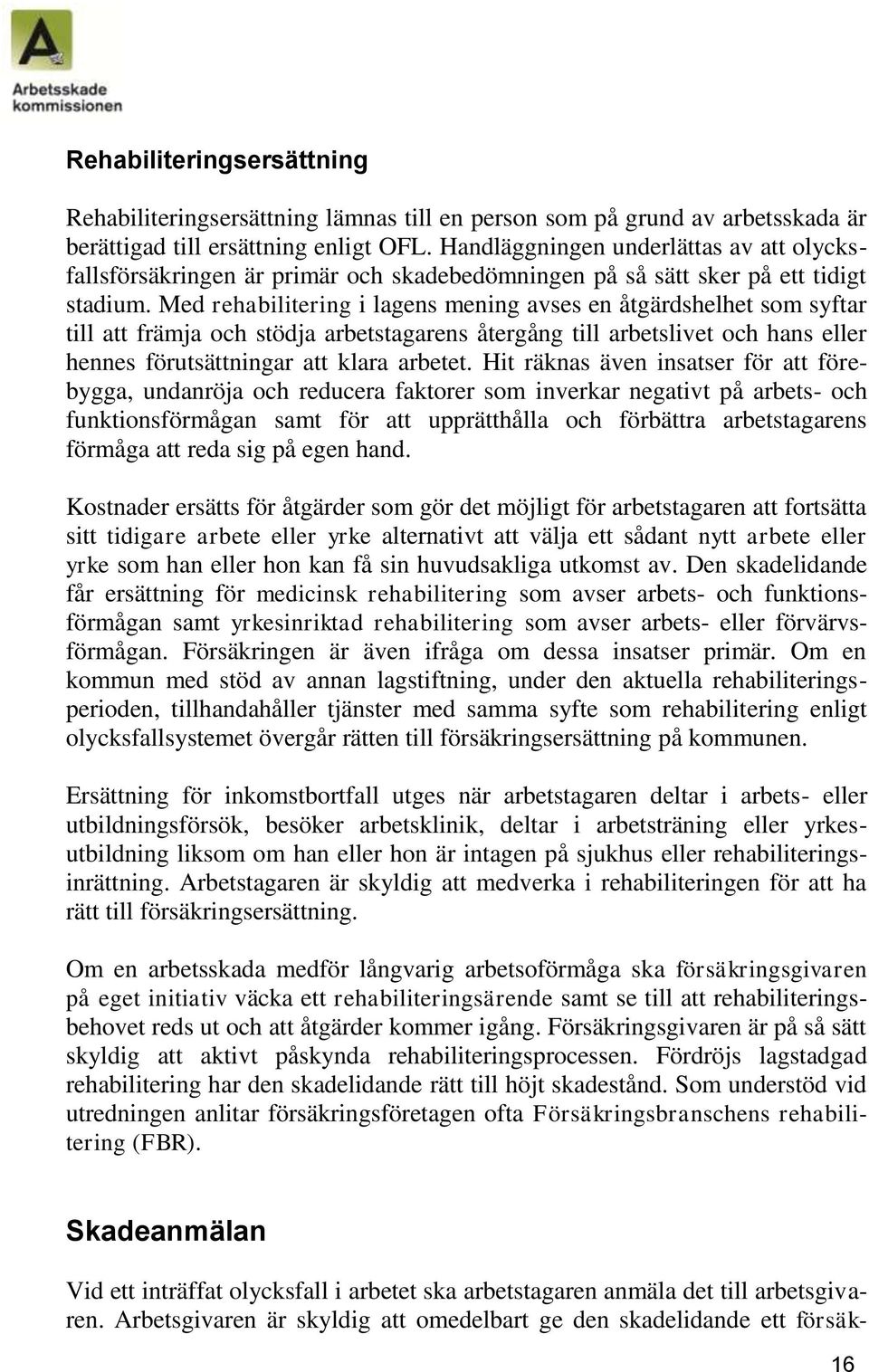 Med rehabilitering i lagens mening avses en åtgärdshelhet som syftar till att främja och stödja arbetstagarens återgång till arbetslivet och hans eller hennes förutsättningar att klara arbetet.