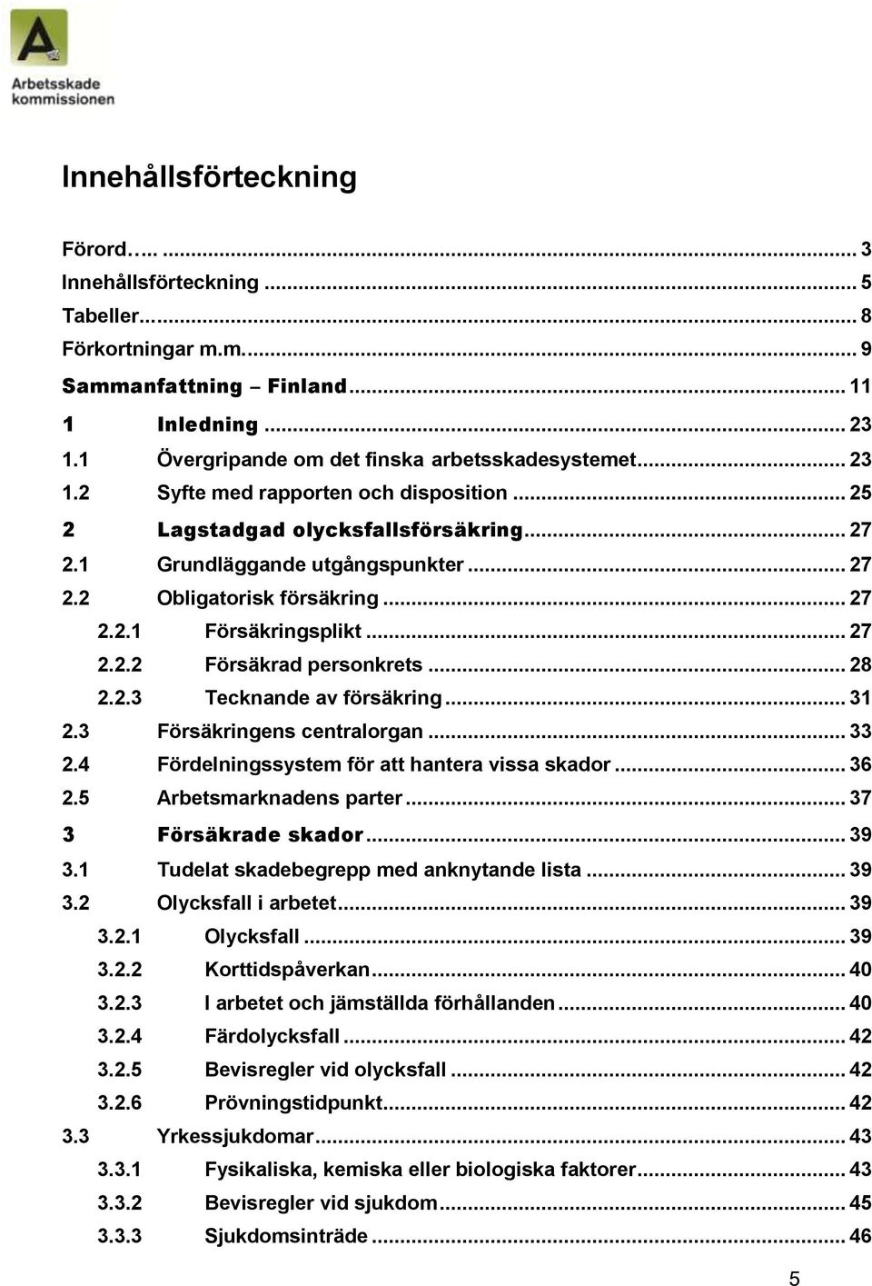 .. 28 2.2.3 Tecknande av försäkring... 31 2.3 Försäkringens centralorgan... 33 2.4 Fördelningssystem för att hantera vissa skador... 36 2.5 Arbetsmarknadens parter... 37 3 Försäkrade skador... 39 3.