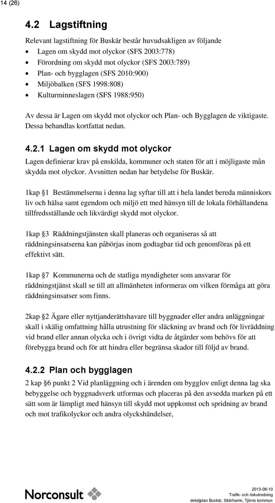 2010:900) Miljöbalken (SFS 1998:808) Kulturminneslagen (SFS 1988:950) Av dessa är Lagen om skydd mot olyckor och Plan- och Bygglagen de viktigaste. Dessa behandlas kortfattat nedan. 4.2.1 Lagen om skydd mot olyckor Lagen definierar krav på enskilda, kommuner och staten för att i möjligaste mån skydda mot olyckor.