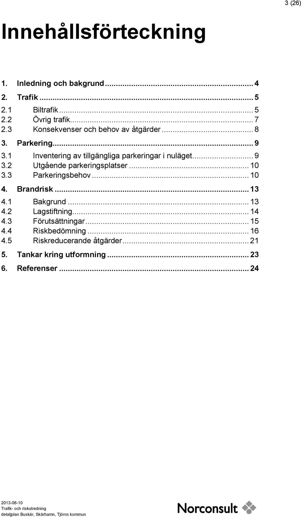 .. 10 3.3 Parkeringsbehov... 10 4. Brandrisk... 13 4.1 Bakgrund... 13 4.2 Lagstiftning... 14 4.3 Förutsättningar... 15 4.