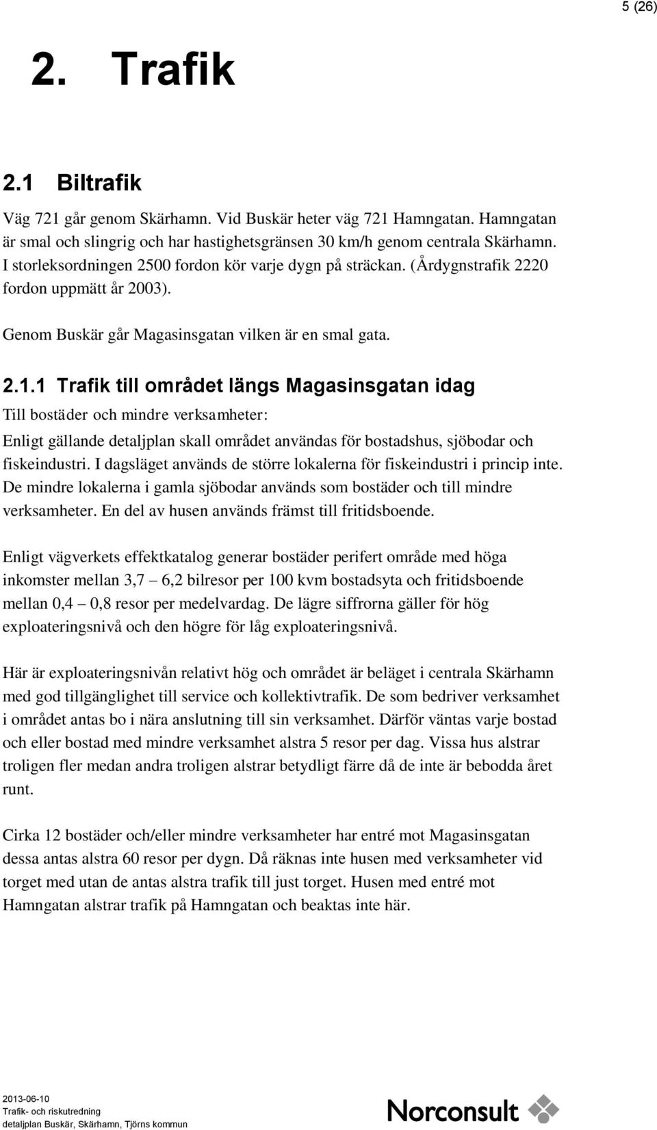 1 Trafik till området längs Magasinsgatan idag Till bostäder och mindre verksamheter: Enligt gällande detaljplan skall området användas för bostadshus, sjöbodar och fiskeindustri.