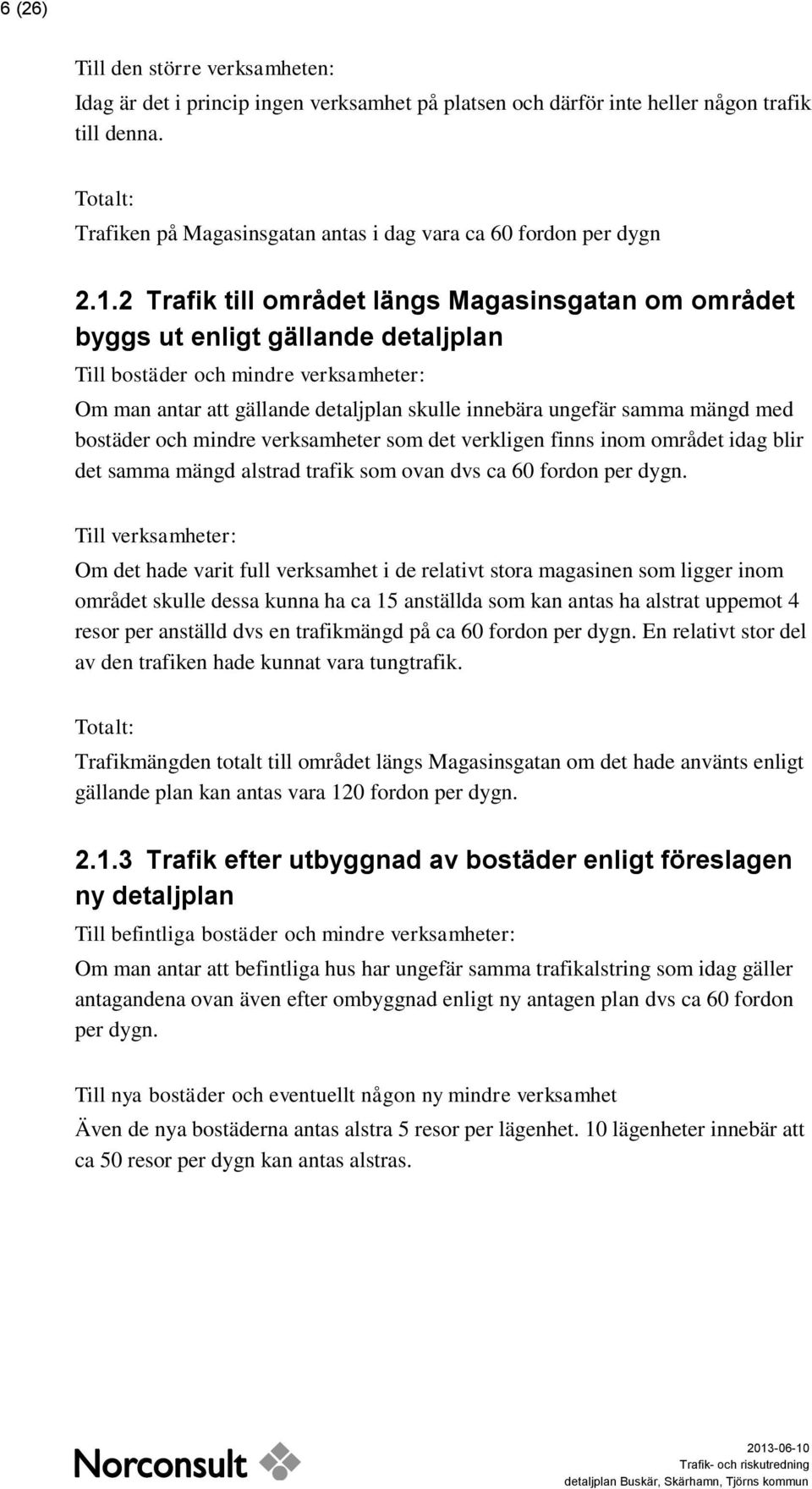 2 Trafik till området längs Magasinsgatan om området byggs ut enligt gällande detaljplan Till bostäder och mindre verksamheter: Om man antar att gällande detaljplan skulle innebära ungefär samma