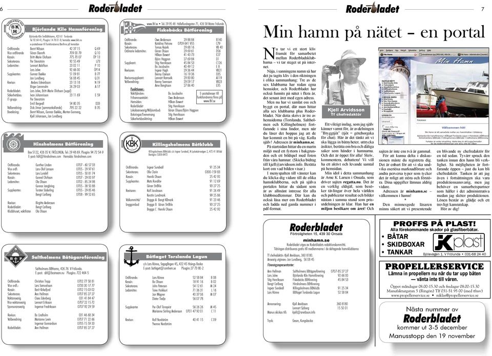 Sekreterare: Per Stenström 92 55 49 L73 Ledamöter: Lennart Adolfson 23 02 11 P 10 Lars Jalve 92 66 00 ÖP14 Suppleanter: Gunnar Bække 51 09 81 B 77 Jan Lundberg 56 08 45 Q 31 Revisor: Anders