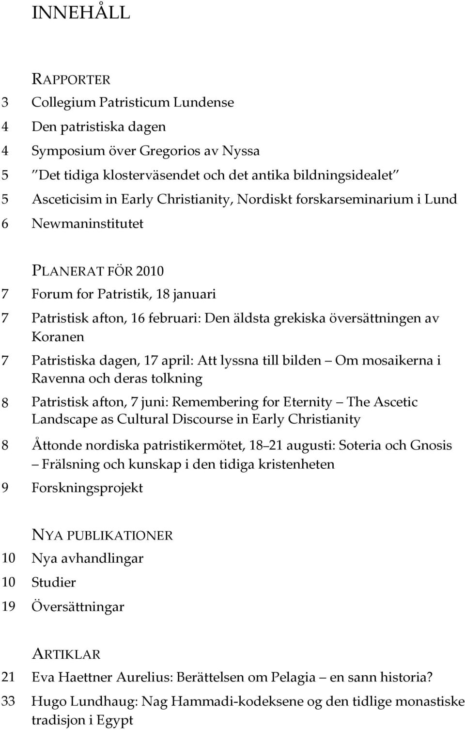 Patristiska dagen, 17 april: Att lyssna till bilden Om mosaikerna i Ravenna och deras tolkning 8 Patristisk afton, 7 juni: Remembering for Eternity The Ascetic Landscape as Cultural Discourse in