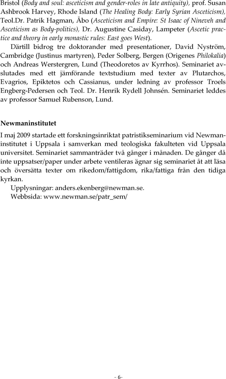 Därtill bidrog tre doktorander med presentationer, David Nyström, Cambridge (Justinus martyren), Peder Solberg, Bergen (Origenes Philokalia) och Andreas Werstergren, Lund (Theodoretos av Kyrrhos).