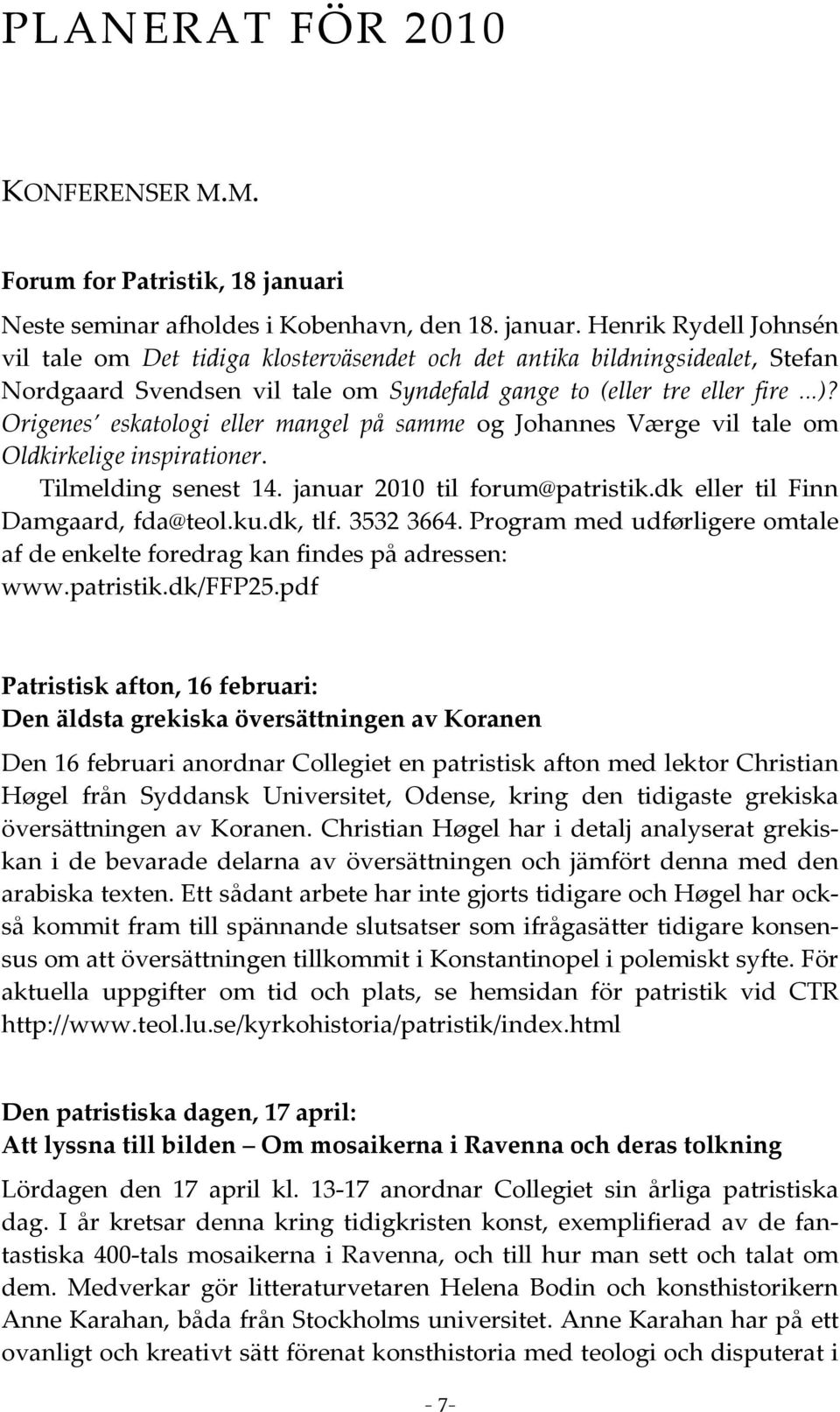 Henrik Rydell Johnsén vil tale om Det tidiga klosterväsendet och det antika bildningsidealet, Stefan Nordgaard Svendsen vil tale om Syndefald gange to (eller tre eller fire...)?