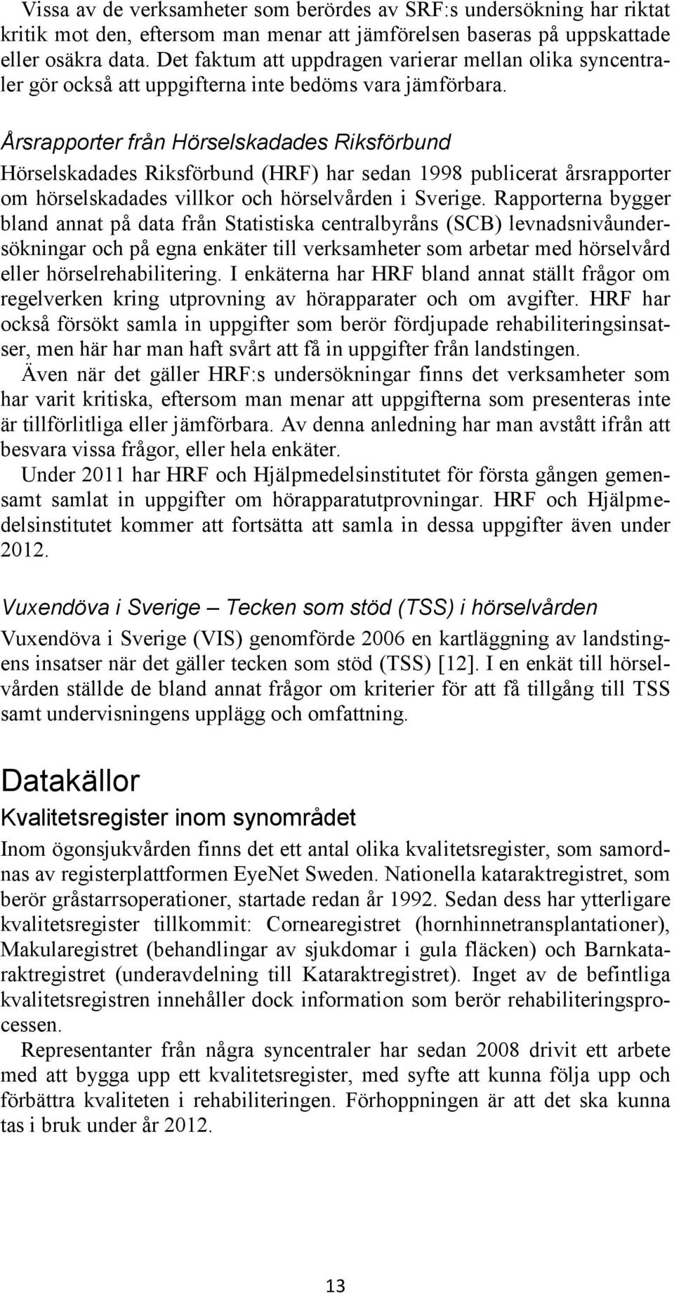 Årsrapporter från Hörselskadades Riksförbund Hörselskadades Riksförbund (HRF) har sedan 1998 publicerat årsrapporter om hörselskadades villkor och hörselvården i Sverige.
