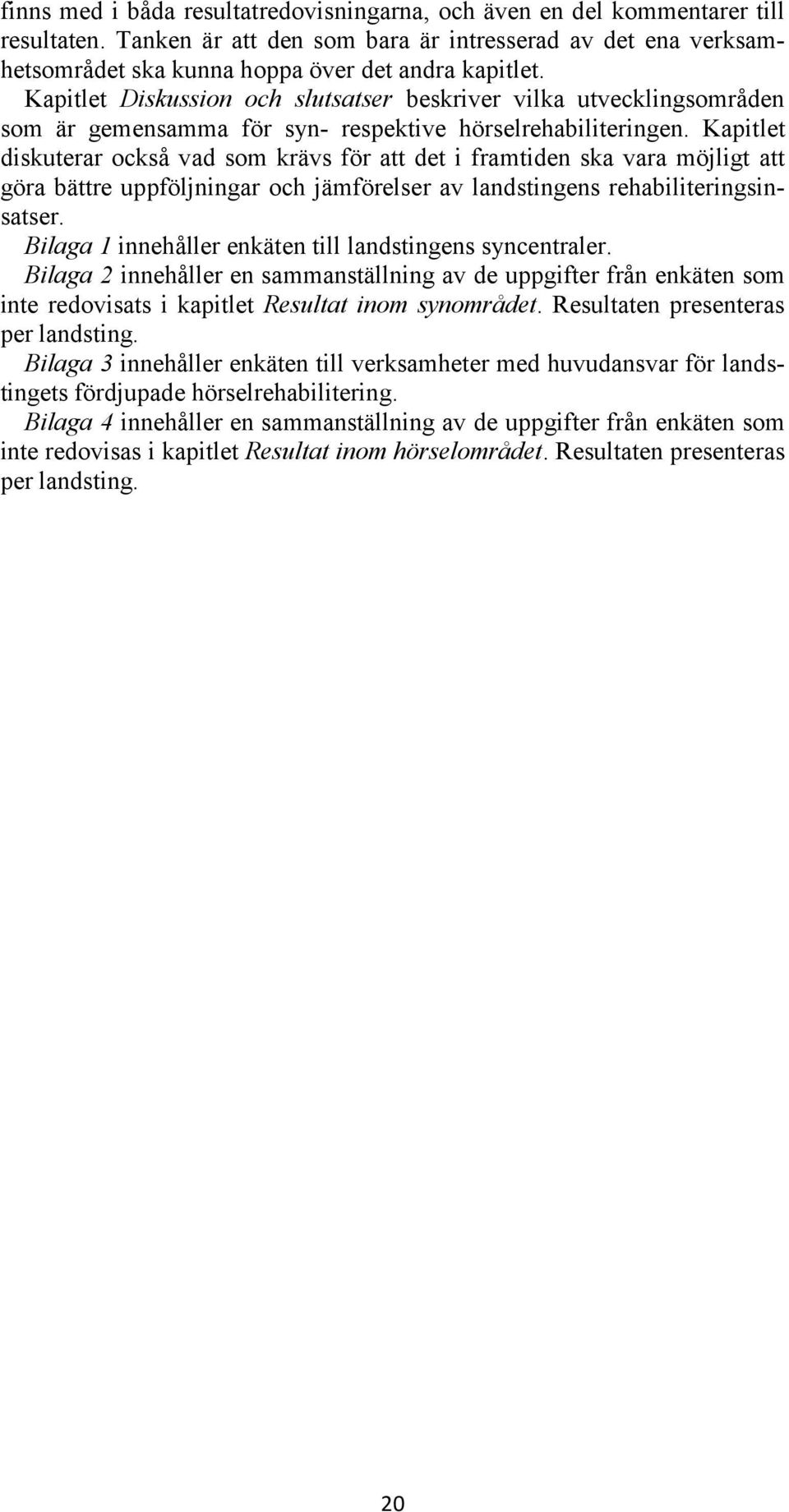 Kapitlet diskuterar också vad som krävs för att det i framtiden ska vara möjligt att göra bättre uppföljningar och jämförelser av landstingens rehabiliteringsinsatser.