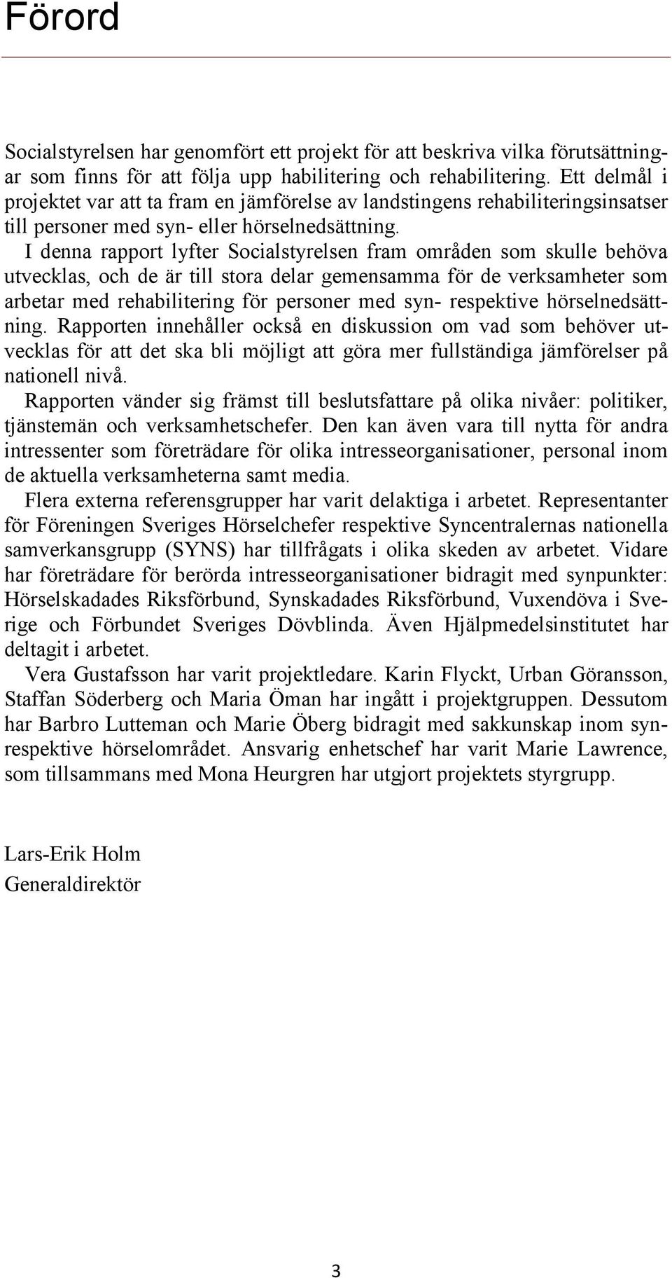 I denna rapport lyfter Socialstyrelsen fram områden som skulle behöva utvecklas, och de är till stora delar gemensamma för de verksamheter som arbetar med rehabilitering för personer med syn-