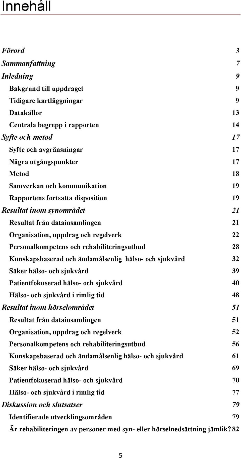 Personalkompetens och rehabiliteringsutbud 28 Kunskapsbaserad och ändamålsenlig hälso- och sjukvård 32 Säker hälso- och sjukvård 39 Patientfokuserad hälso- och sjukvård 40 Hälso- och sjukvård i