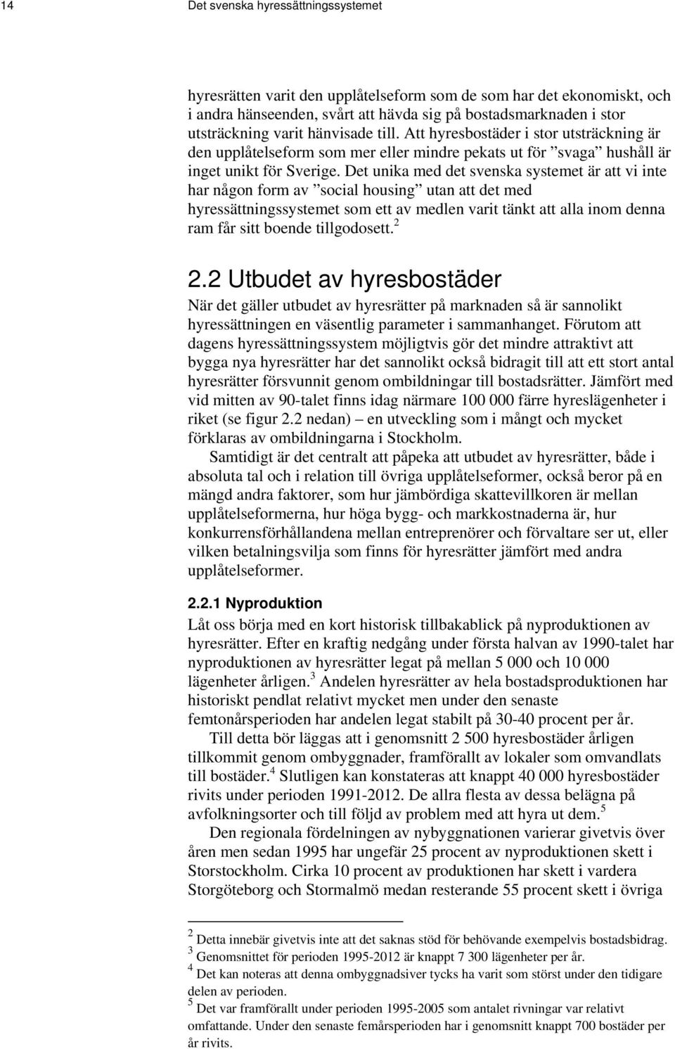 Det unika med det svenska systemet är att vi inte har någon form av social housing utan att det med hyressättningssystemet som ett av medlen varit tänkt att alla inom denna ram får sitt boende