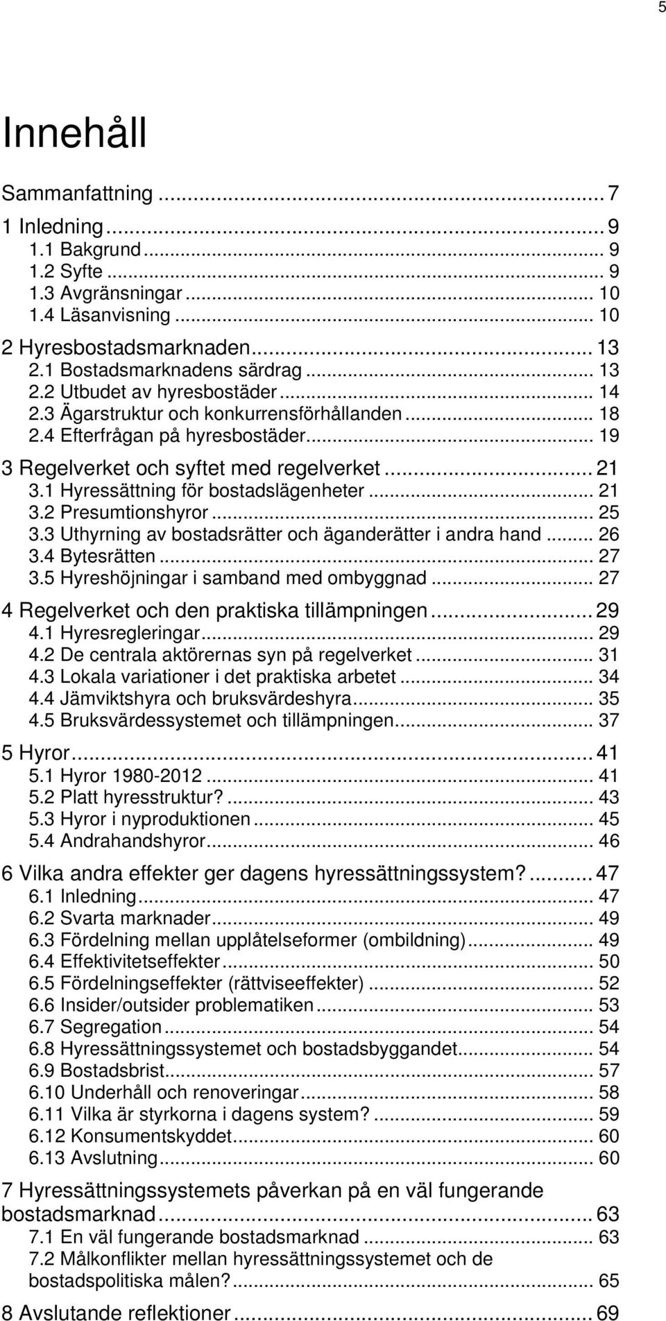 .. 25 3.3 Uthyrning av bostadsrätter och äganderätter i andra hand... 26 3.4 Bytesrätten... 27 3.5 Hyreshöjningar i samband med ombyggnad... 27 4 Regelverket och den praktiska tillämpningen... 29 4.