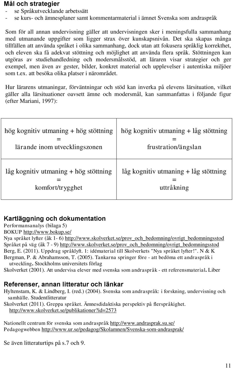 Det ska skapas många tillfällen att använda språket i olika sammanhang, dock utan att fokusera språklig korrekthet, och eleven ska få adekvat stöttning och möjlighet att använda flera språk.