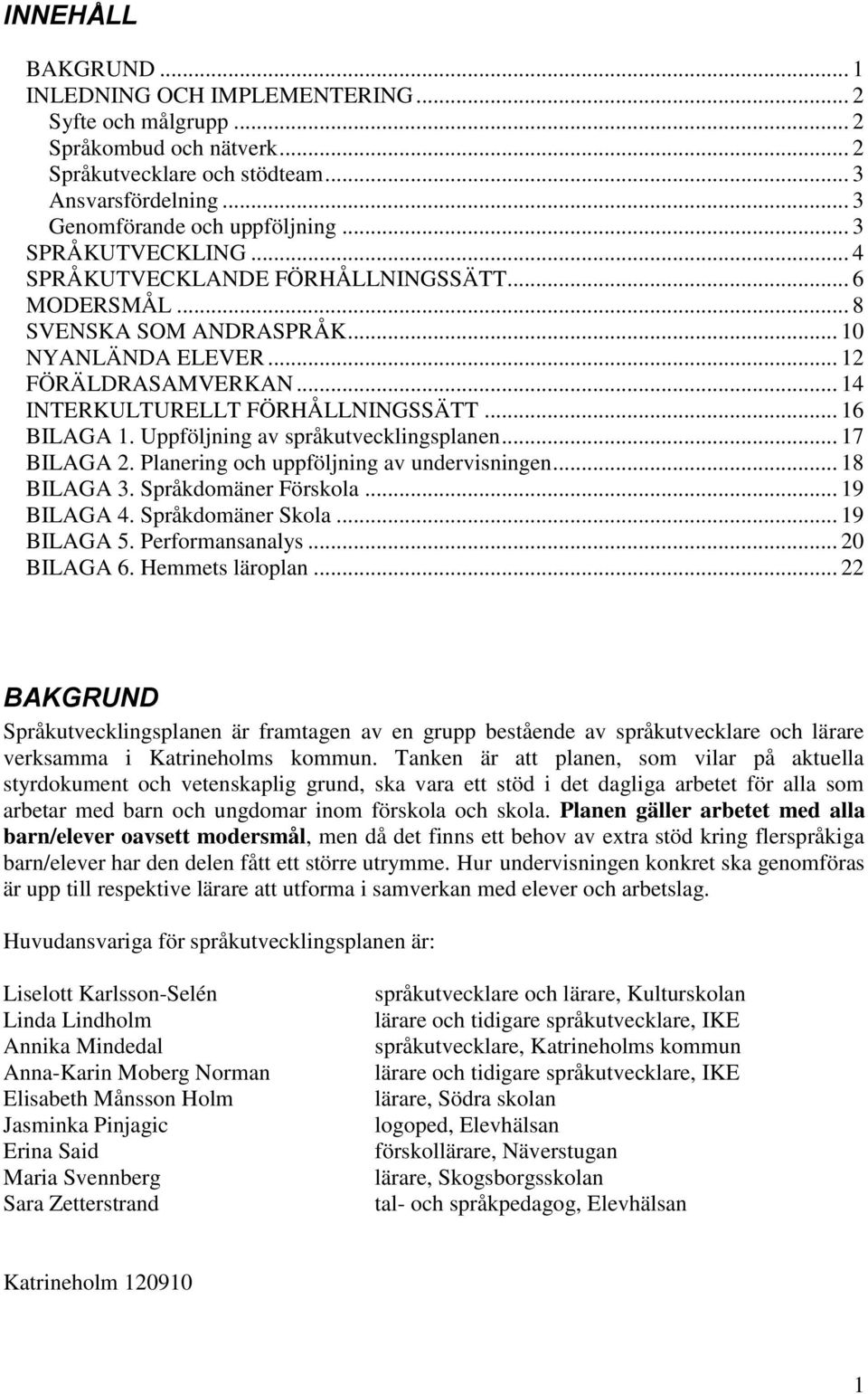 .. 16 BILAGA 1. Uppföljning av språkutvecklingsplanen... 17 BILAGA 2. Planering och uppföljning av undervisningen... 18 BILAGA 3. Språkdomäner Förskola... 19 BILAGA 4. Språkdomäner Skola... 19 BILAGA 5.