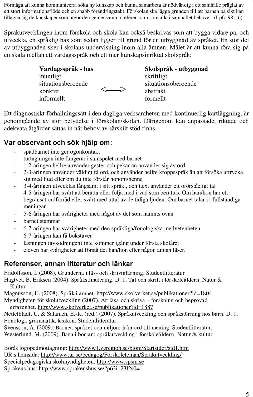 6) Språkutvecklingen inom förskola och skola kan också beskrivas som att bygga vidare på, och utveckla, en språklig bas som sedan ligger till grund för en utbyggnad av språket.