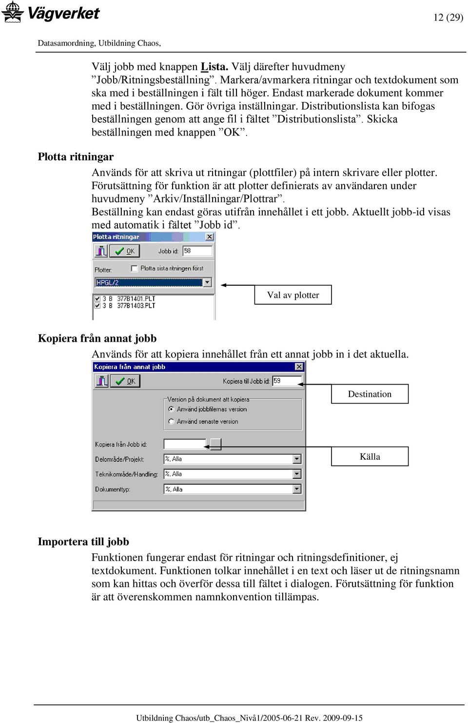 Skicka beställningen med knappen OK. Plotta ritningar Används för att skriva ut ritningar (plottfiler) på intern skrivare eller plotter.