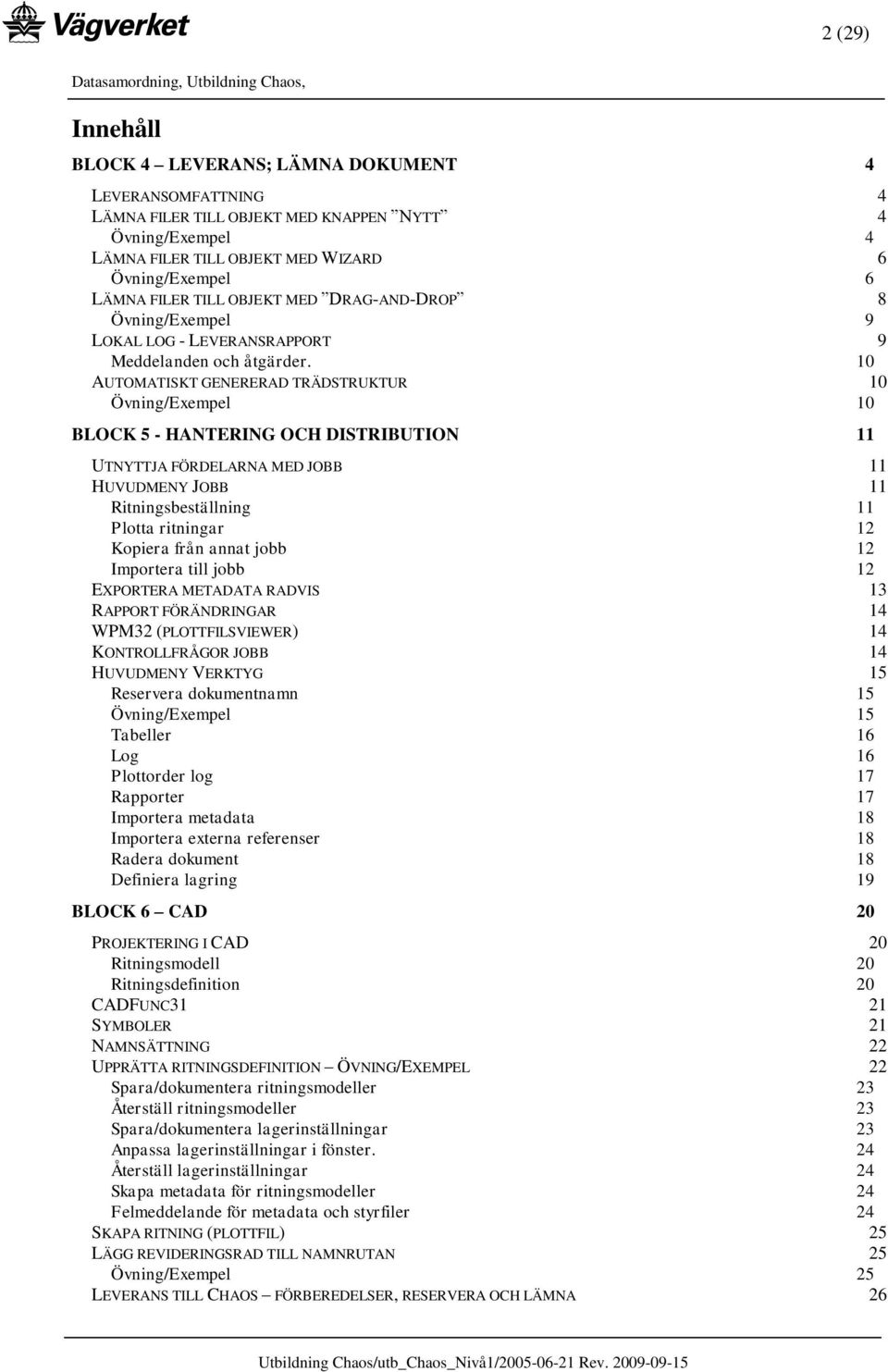 10 AUTOMATISKT GENERERAD TRÄDSTRUKTUR 10 Övning/Exempel 10 BLOCK 5 - HANTERING OCH DISTRIBUTION 11 UTNYTTJA FÖRDELARNA MED JOBB 11 HUVUDMENY JOBB 11 Ritningsbeställning 11 Plotta ritningar 12 Kopiera