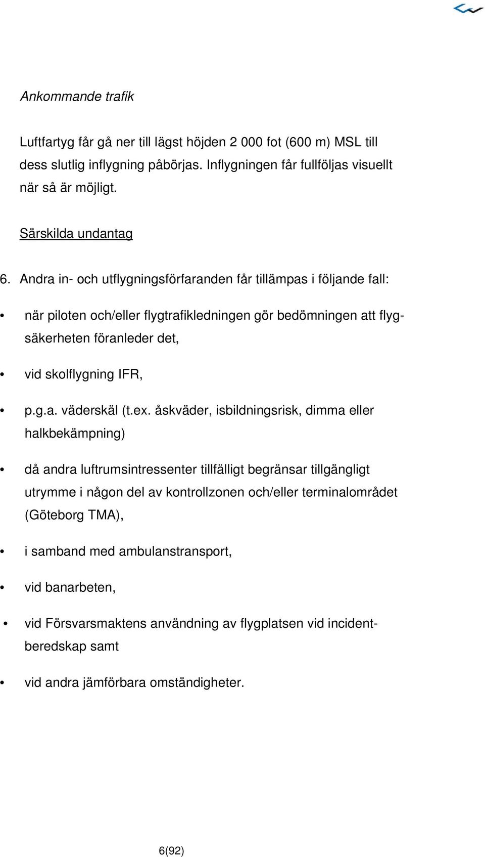 Andra in- och utflygningsförfaranden får tillämpas i följande fall: när piloten och/eller flygtrafikledningen gör bedömningen att flygsäkerheten föranleder det, vid skolflygning IFR, p.g.a. väderskäl (t.