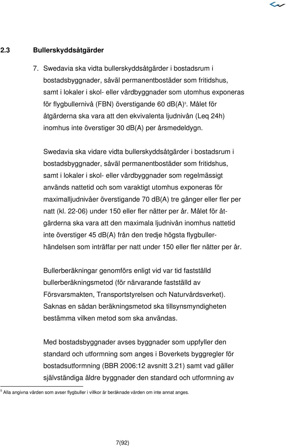 (FBN) överstigande 60 db(a) 5. Målet för åtgärderna ska vara att den ekvivalenta ljudnivån (Leq 24h) inomhus inte överstiger 30 db(a) per årsmedeldygn.