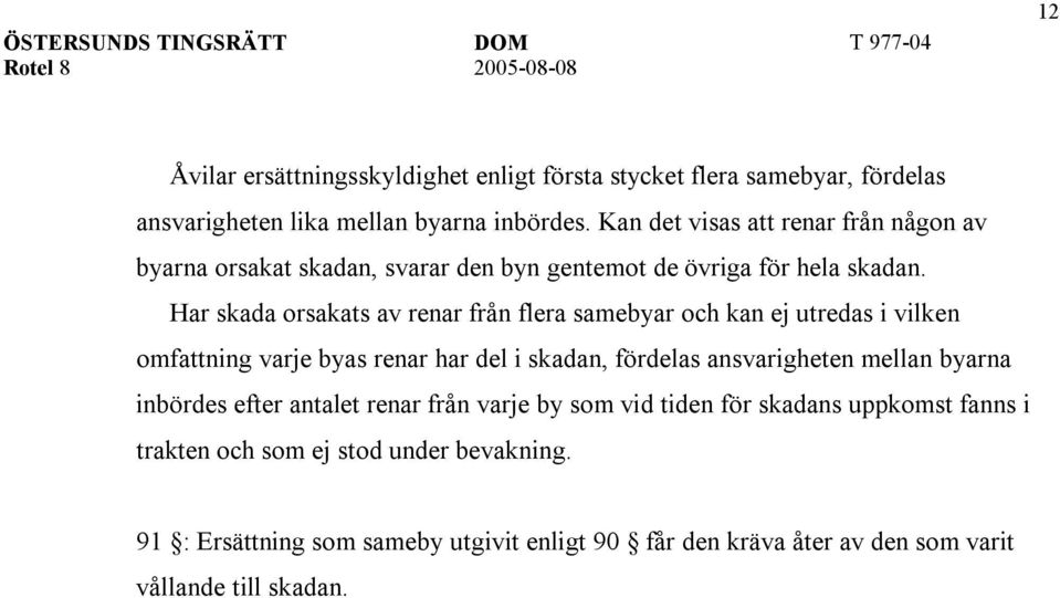 Har skada orsakats av renar från flera samebyar och kan ej utredas i vilken omfattning varje byas renar har del i skadan, fördelas ansvarigheten mellan