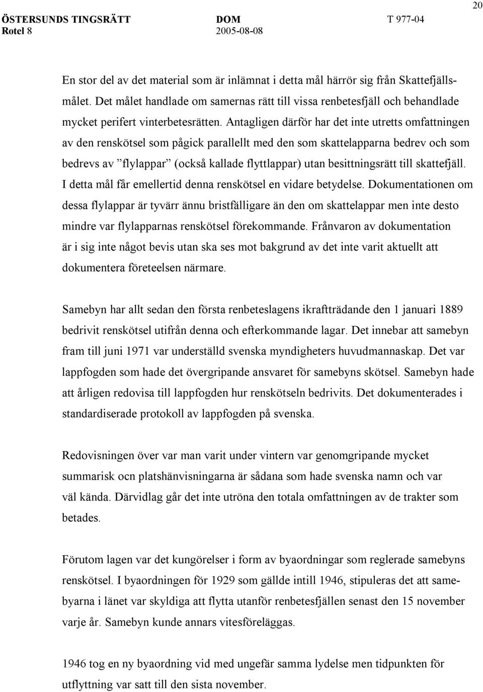 Antagligen därför har det inte utretts omfattningen av den renskötsel som pågick parallellt med den som skattelapparna bedrev och som bedrevs av flylappar (också kallade flyttlappar) utan