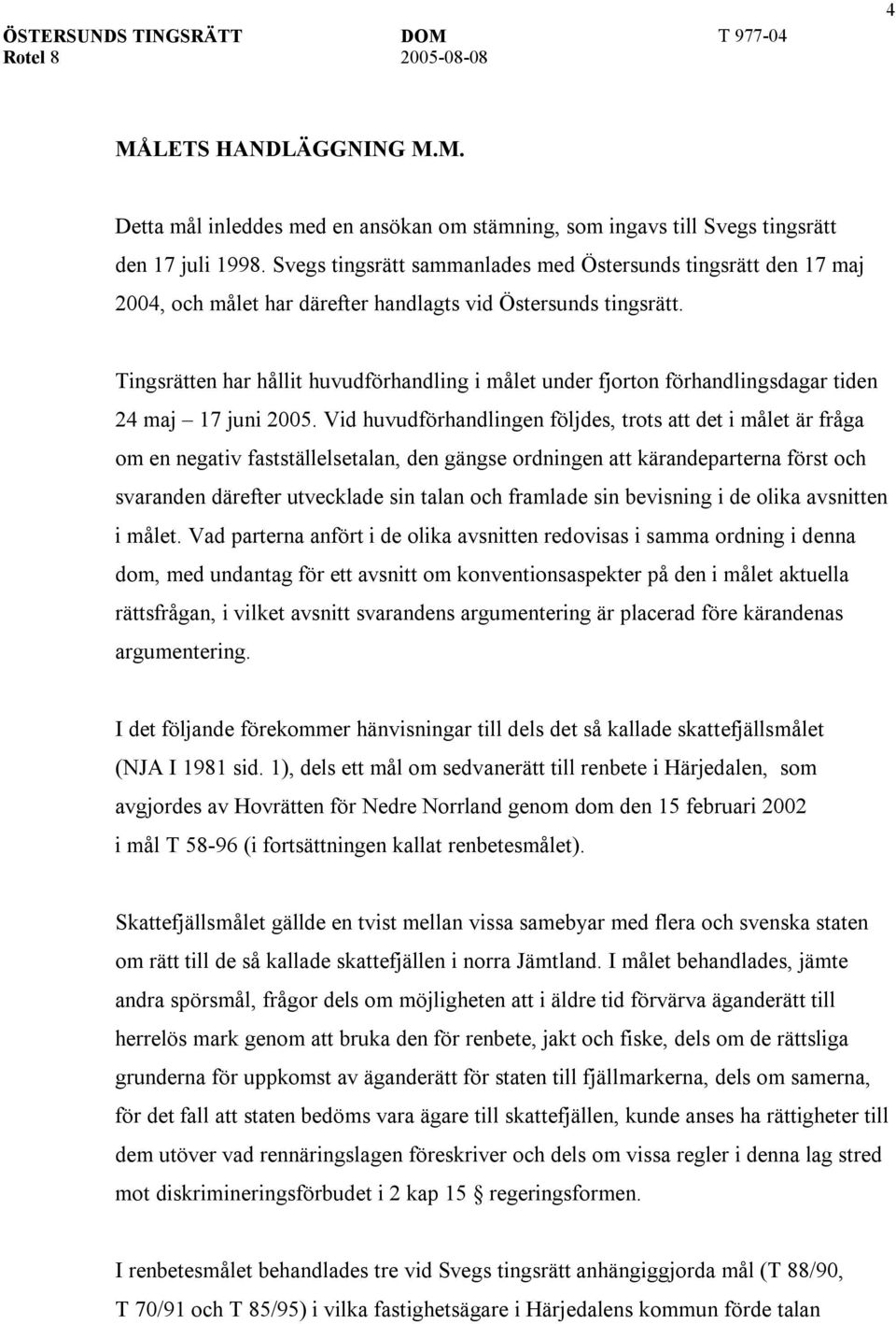 Tingsrätten har hållit huvudförhandling i målet under fjorton förhandlingsdagar tiden 24 maj 17 juni 2005.