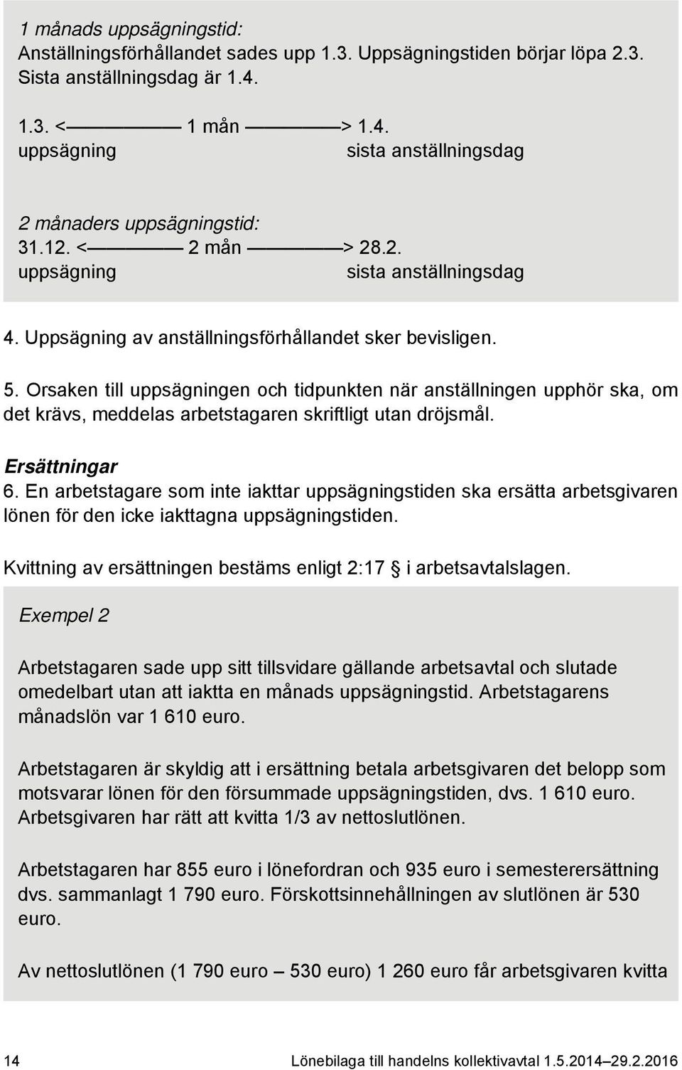 Orsaken till uppsägningen och tidpunkten när anställningen upphör ska, om det krävs, meddelas arbetstagaren skriftligt utan dröjsmål. Ersättningar 6.