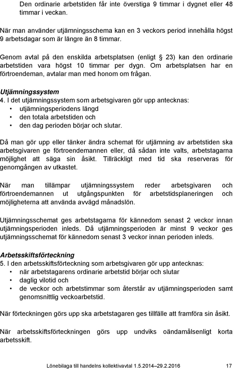 Genom avtal på den enskilda arbetsplatsen (enligt 23) kan den ordinarie arbetstiden vara högst 10 timmar per dygn. Om arbetsplatsen har en förtroendeman, avtalar man med honom om frågan.