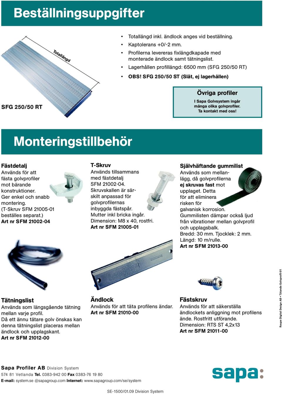 Monteringstillbehör Fästdetalj Används för att fästa golvprofiler mot bärande konstruktioner. Ger enkel och snabb montering. (T-Skruv SFM 21005-01 beställes separat.