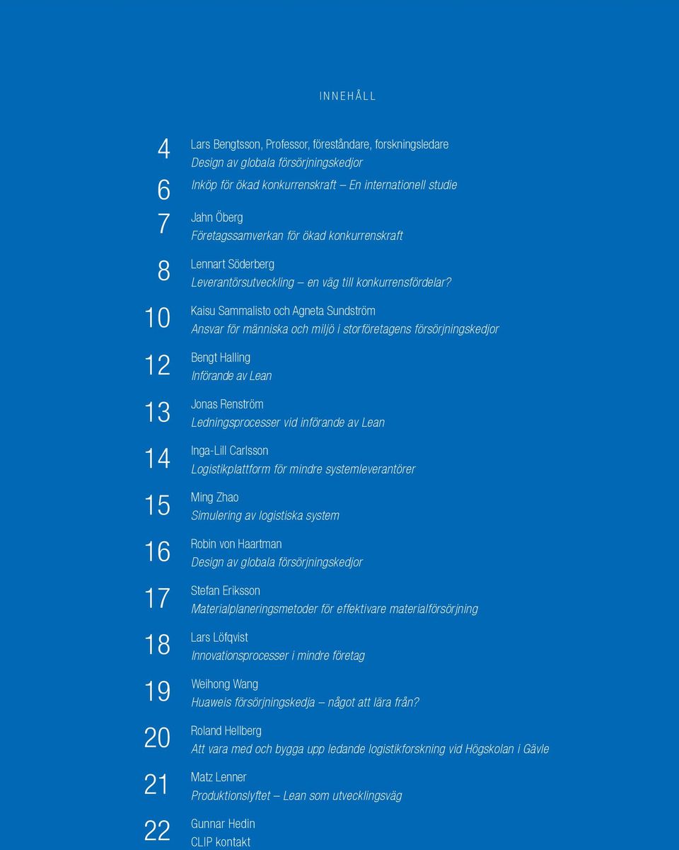 Kaisu Sammalisto och Agneta Sundström Ansvar för människa och miljö i storföretagens försörjningskedjor Bengt Halling Införande av Lean Jonas Renström Ledningsprocesser vid införande av Lean