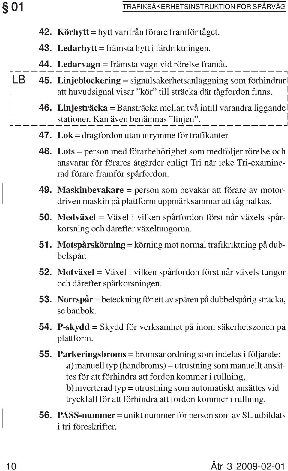 Linjesträcka = Bansträcka mellan två intill varandra liggande stationer. Kan även benämnas linjen. Lok = dragfordon utan utrymme för trafikanter.