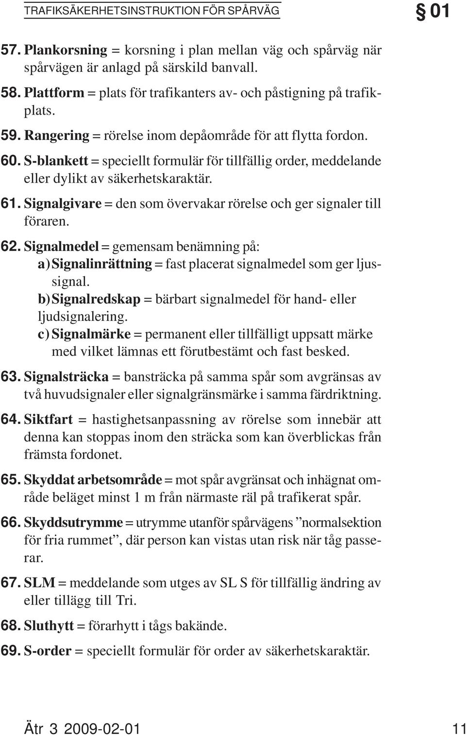 S-blankett = speciellt formulär för tillfällig order, meddelande eller dylikt av säkerhetskaraktär. Signalgivare = den som övervakar rörelse och ger signaler till föraren.