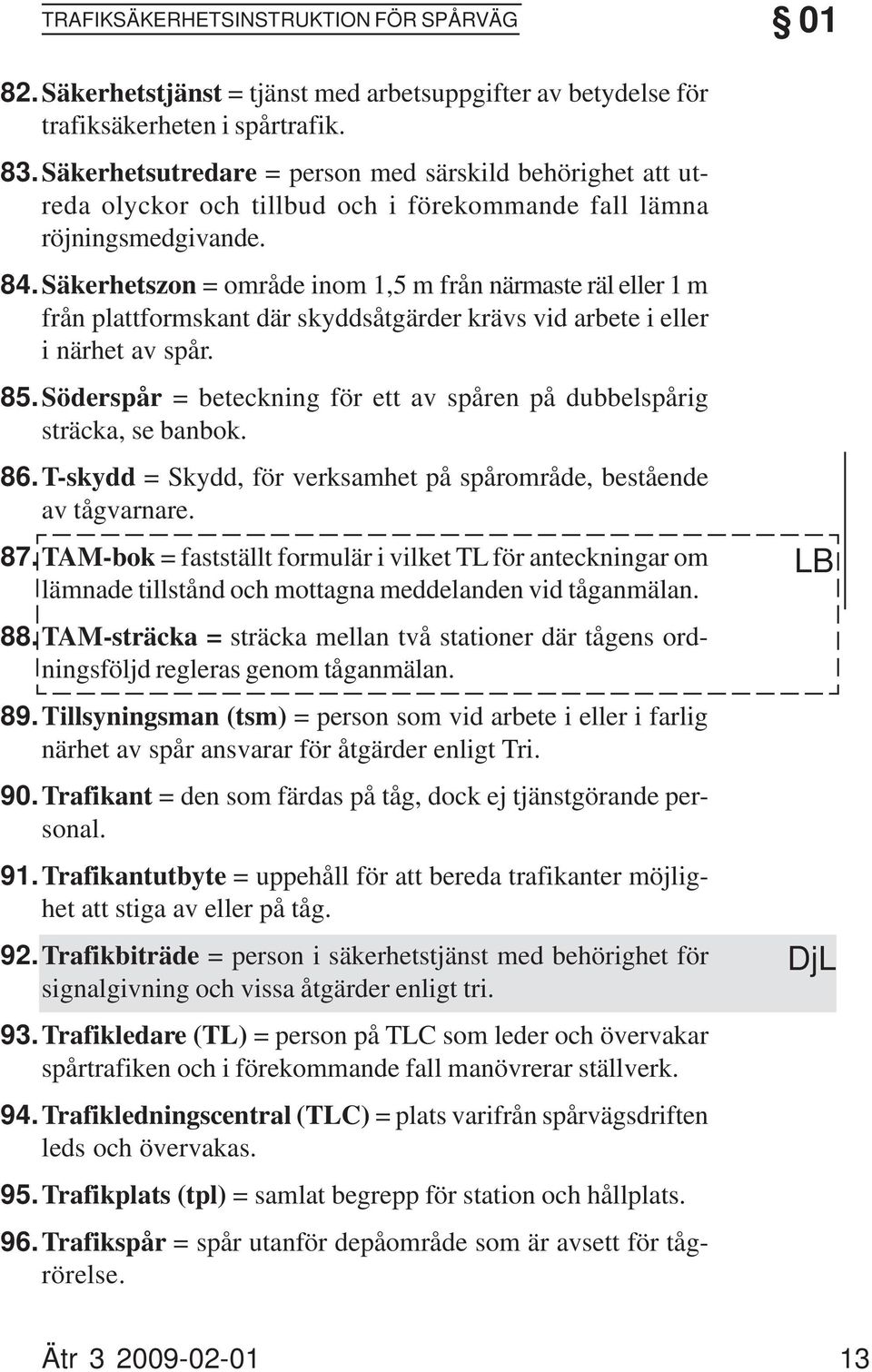 Säkerhetszon = område inom 1,5 m från närmaste räl eller 1 m från plattformskant där skyddsåtgärder krävs vid arbete i eller i närhet av spår. 85.