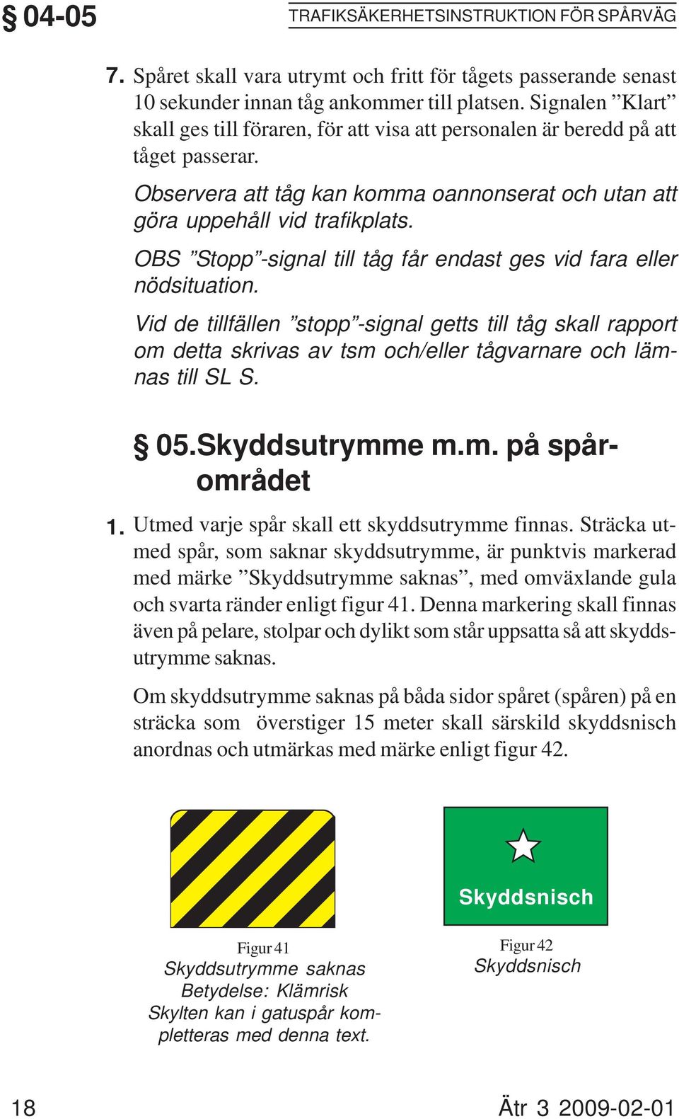 OBS Stopp -signal till tåg får endast ges vid fara eller nödsituation. Vid de tillfällen stopp -signal getts till tåg skall rapport om detta skrivas av tsm och/eller tågvarnare och lämnas till SL S.