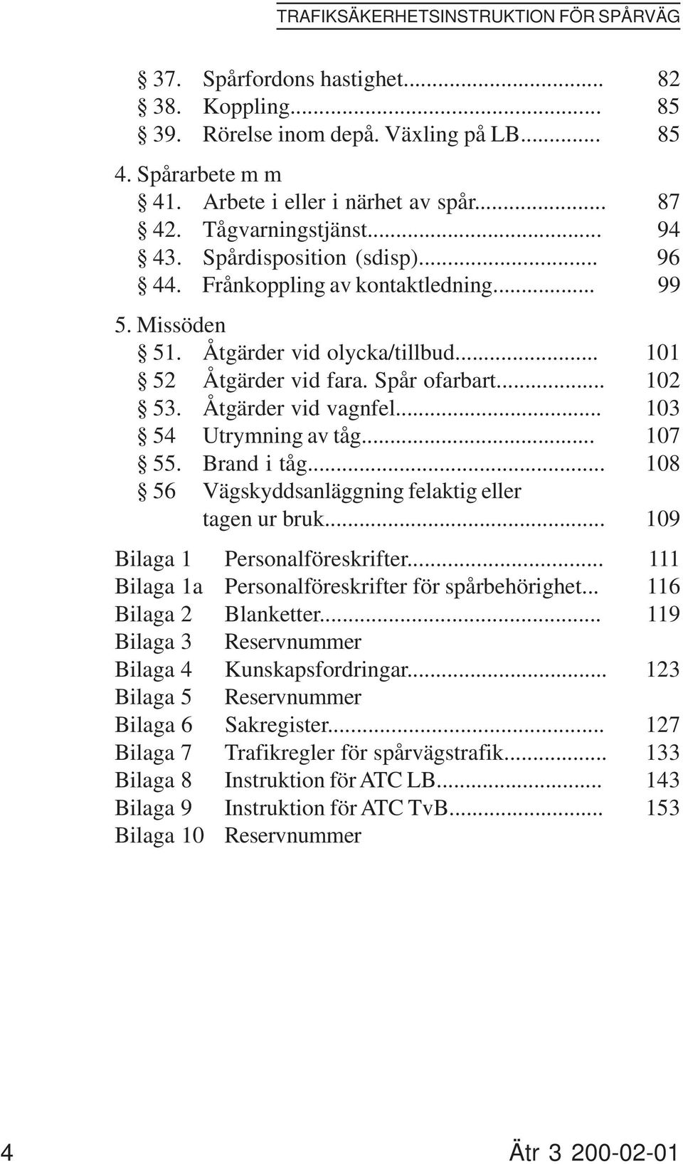 Åtgärder vid vagnfel... 103 54 Utrymning av tåg... 107 55. Brand i tåg... 108 56 Vägskyddsanläggning felaktig eller tagen ur bruk... 109 Bilaga 1 Personalföreskrifter.