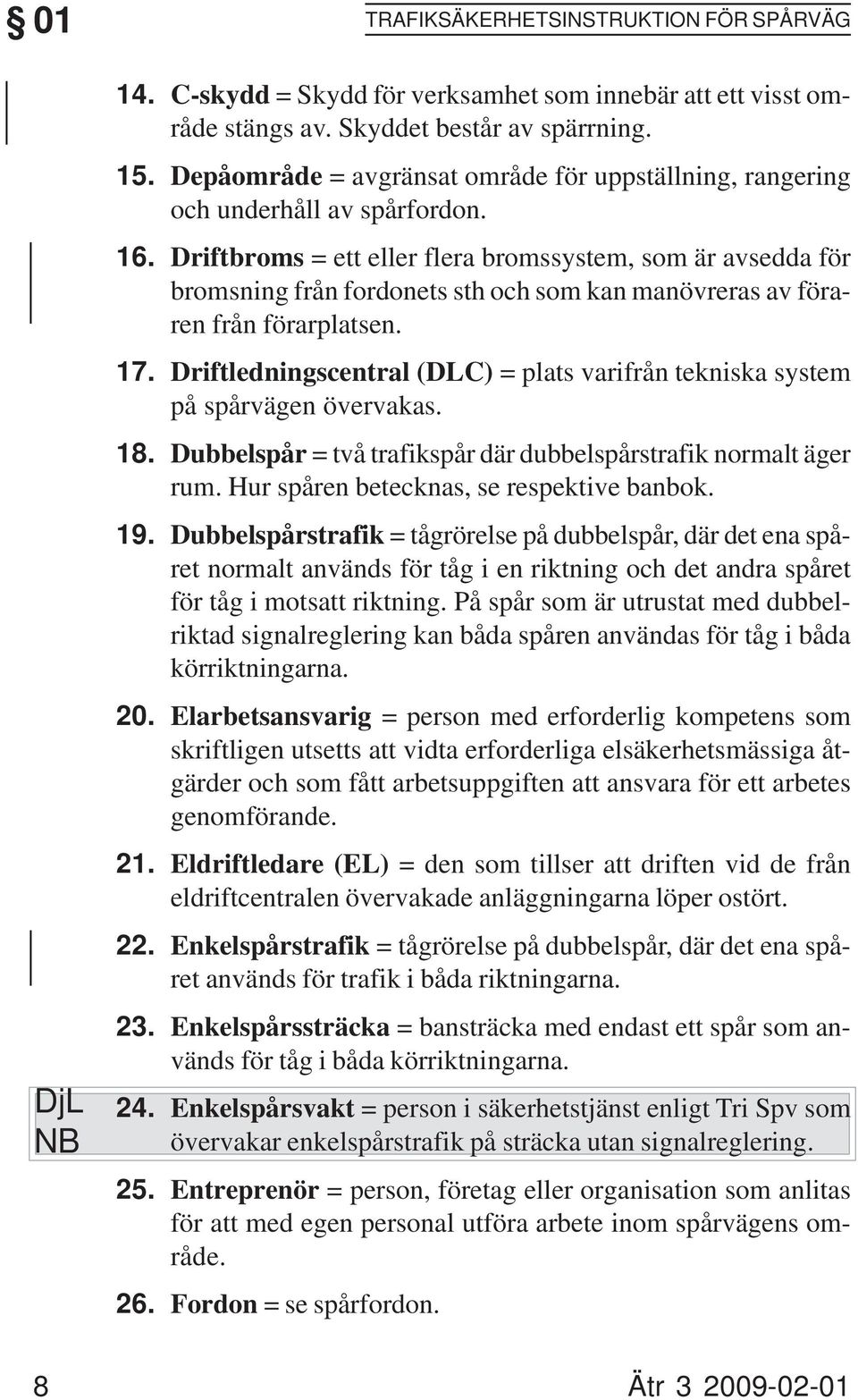 Driftbroms = ett eller flera bromssystem, som är avsedda för bromsning från fordonets sth och som kan manövreras av föraren från förarplatsen.