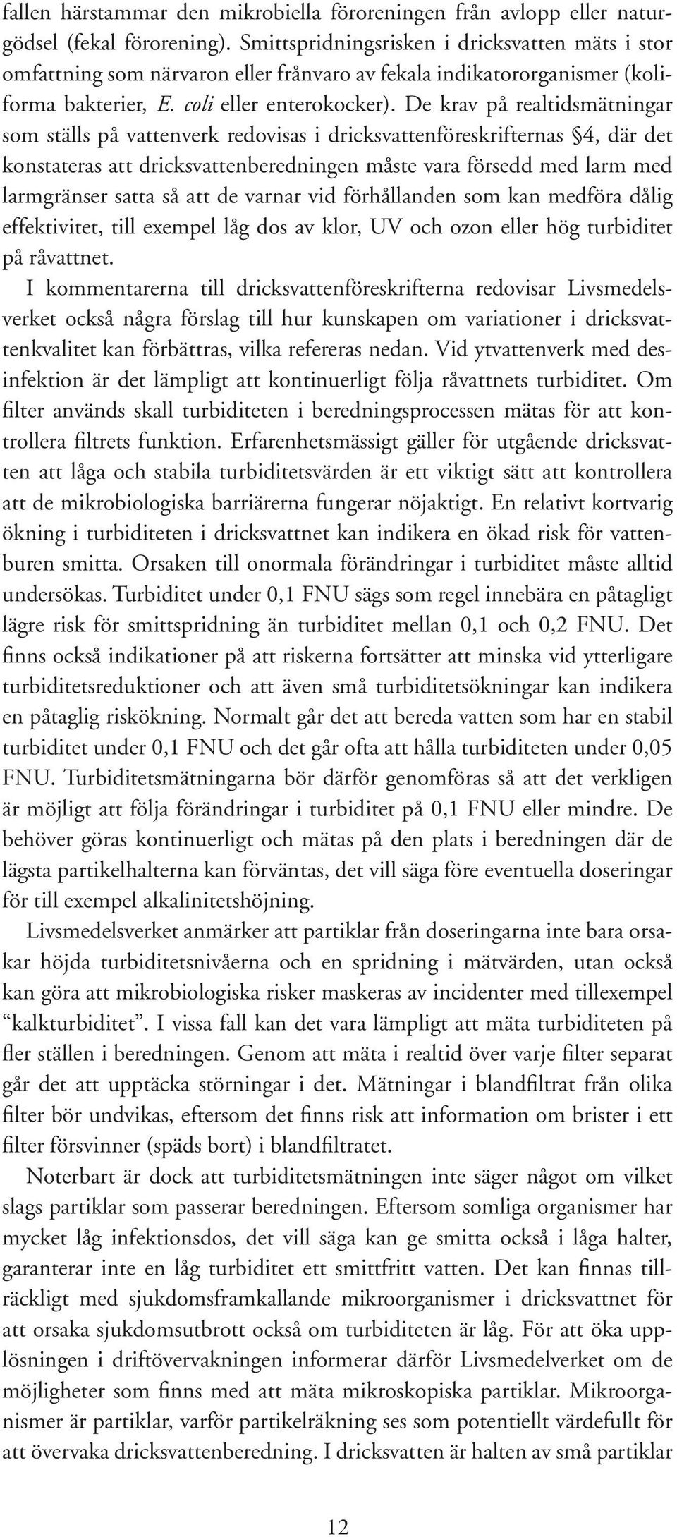 De krav på realtidsmätningar som ställs på vattenverk redovisas i dricksvattenföreskrifternas 4, där det konstateras att dricksvattenberedningen måste vara försedd med larm med larmgränser satta så