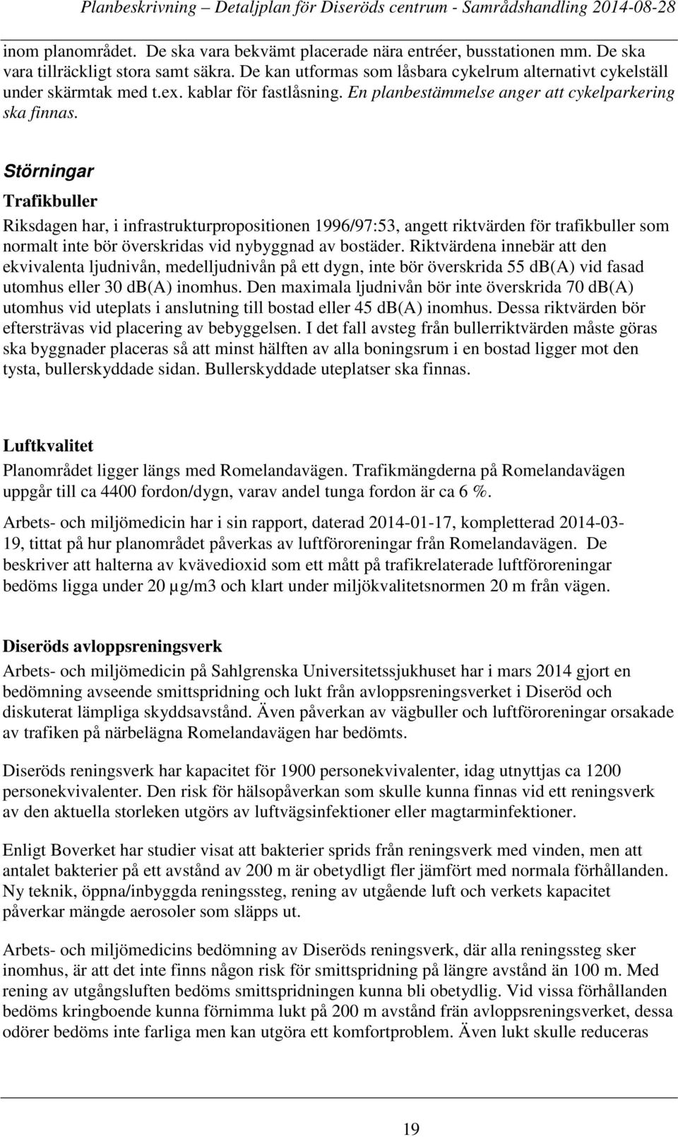 Störningar Trafikbuller Riksdagen har, i infrastrukturpropositionen 1996/97:53, angett riktvärden för trafikbuller som normalt inte bör överskridas vid nybyggnad av bostäder.