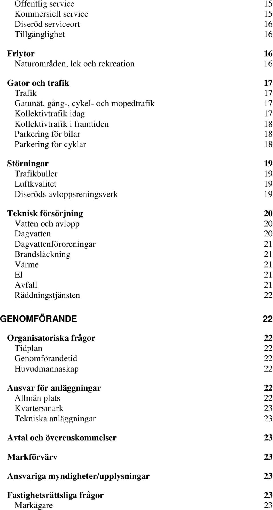 försörjning 20 Vatten och avlopp 20 Dagvatten 20 Dagvattenföroreningar 21 Brandsläckning 21 Värme 21 El 21 Avfall 21 Räddningstjänsten 22 GENOMFÖRANDE 22 Organisatoriska frågor 22 Tidplan 22