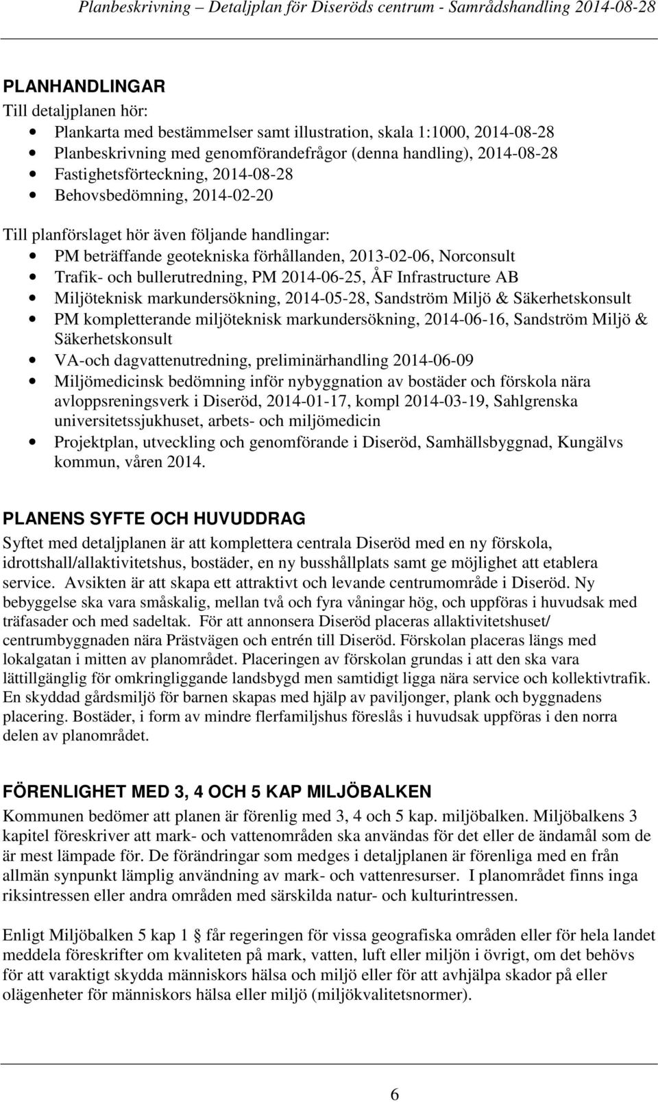 Infrastructure AB Miljöteknisk markundersökning, 2014-05-28, Sandström Miljö & Säkerhetskonsult PM kompletterande miljöteknisk markundersökning, 2014-06-16, Sandström Miljö & Säkerhetskonsult VA-och