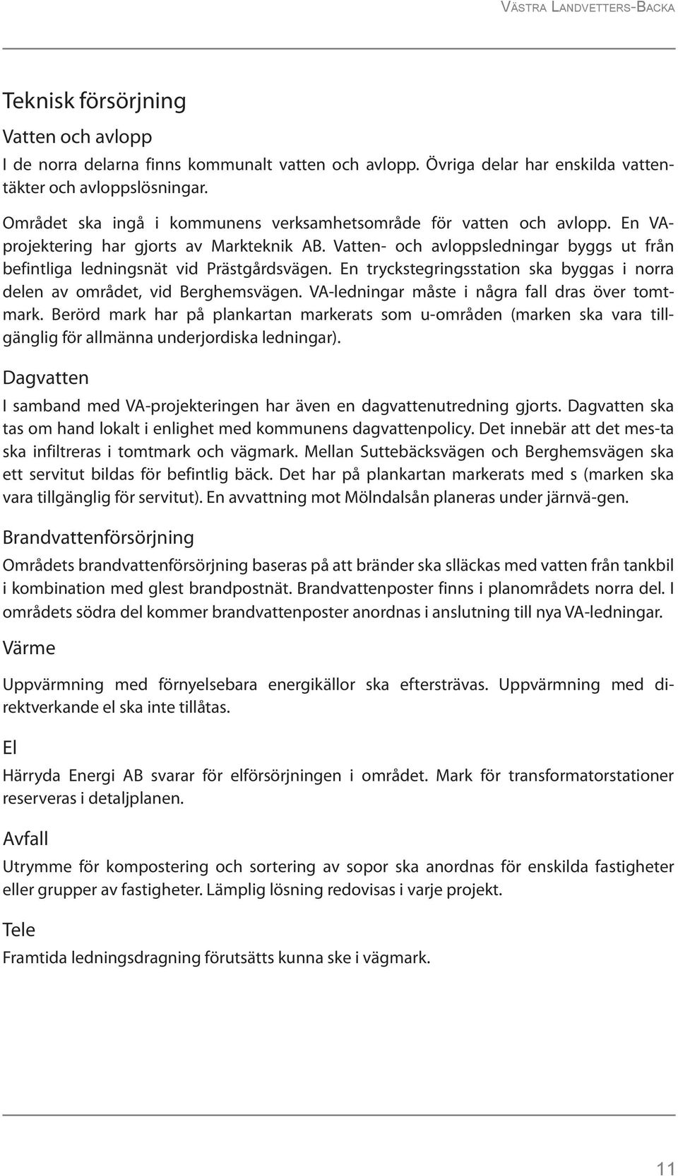 Vatten- och avloppsledningar byggs ut från befintliga ledningsnät vid Prästgårdsvägen. En tryckstegringsstation ska byggas i norra delen av området, vid Berghemsvägen.