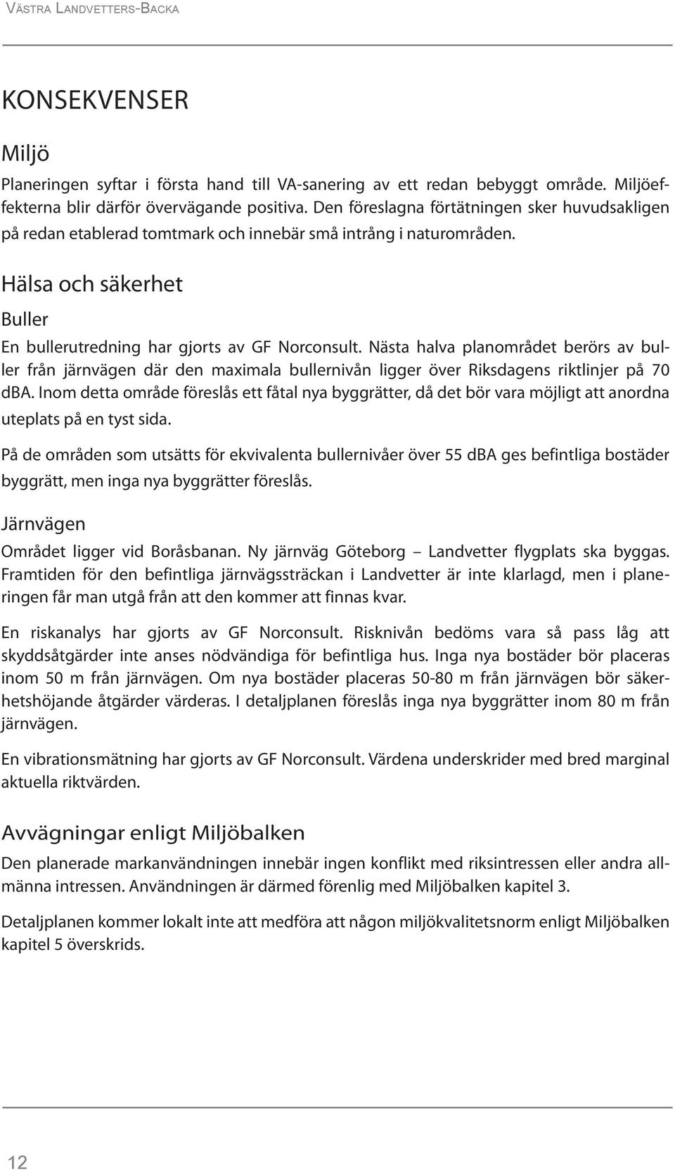 Nästa halva planområdet berörs av buller från järnvägen där den maximala bullernivån ligger över Riksdagens riktlinjer på 70 dba.