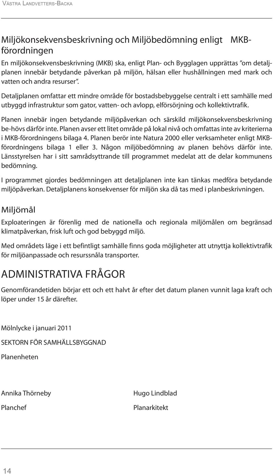 Detaljplanen omfattar ett mindre område för bostadsbebyggelse centralt i ett samhälle med utbyggd infrastruktur som gator, vatten- och avlopp, elförsörjning och kollektivtrafik.