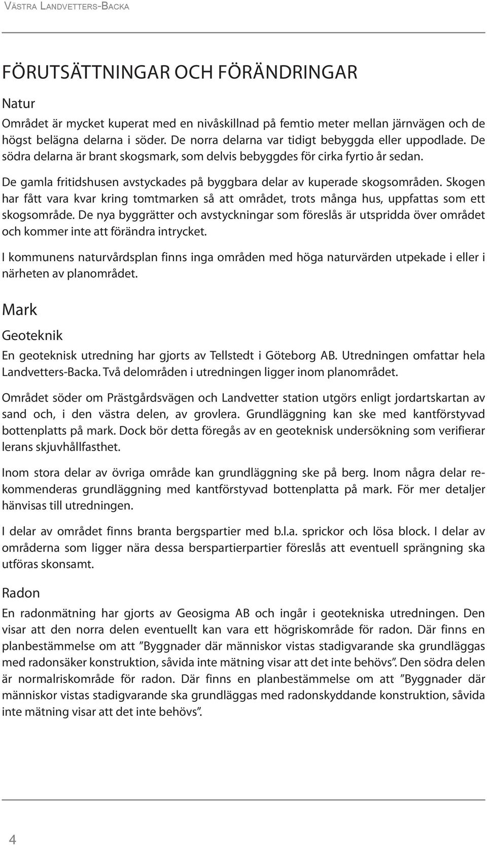 De gamla fritidshusen avstyckades på byggbara delar av kuperade skogsområden. Skogen har fått vara kvar kring tomtmarken så att området, trots många hus, uppfattas som ett skogsområde.