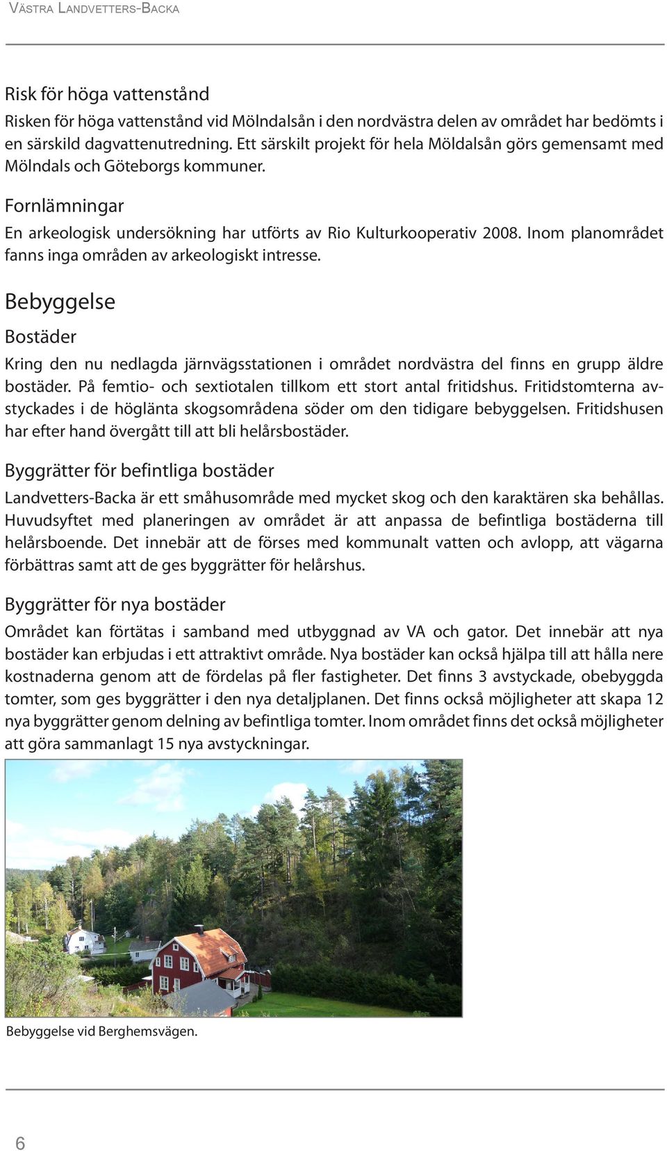 Inom planområdet fanns inga områden av arkeologiskt intresse. Bebyggelse Bostäder Kring den nu nedlagda järnvägsstationen i området nordvästra del finns en grupp äldre bostäder.