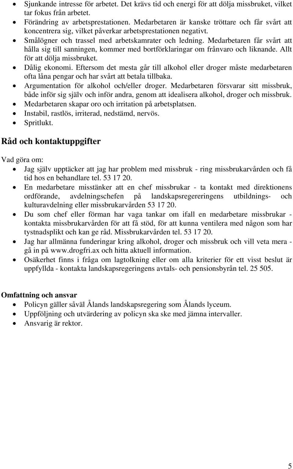 Medarbetaren får svårt att hålla sig till sanningen, kommer med bortförklaringar om frånvaro och liknande. Allt för att dölja missbruket. Dålig ekonomi.