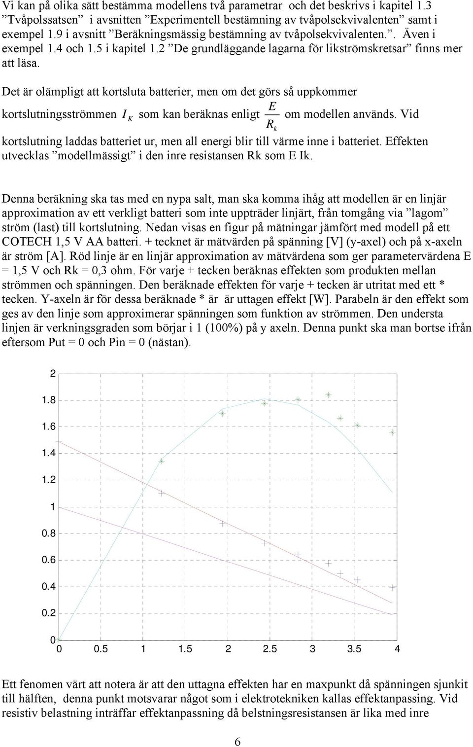 Det är olämpligt att kortsluta batterier, men om det görs så uppkommer E kortslutningsströmmen I K som kan beräknas enligt om modellen används.