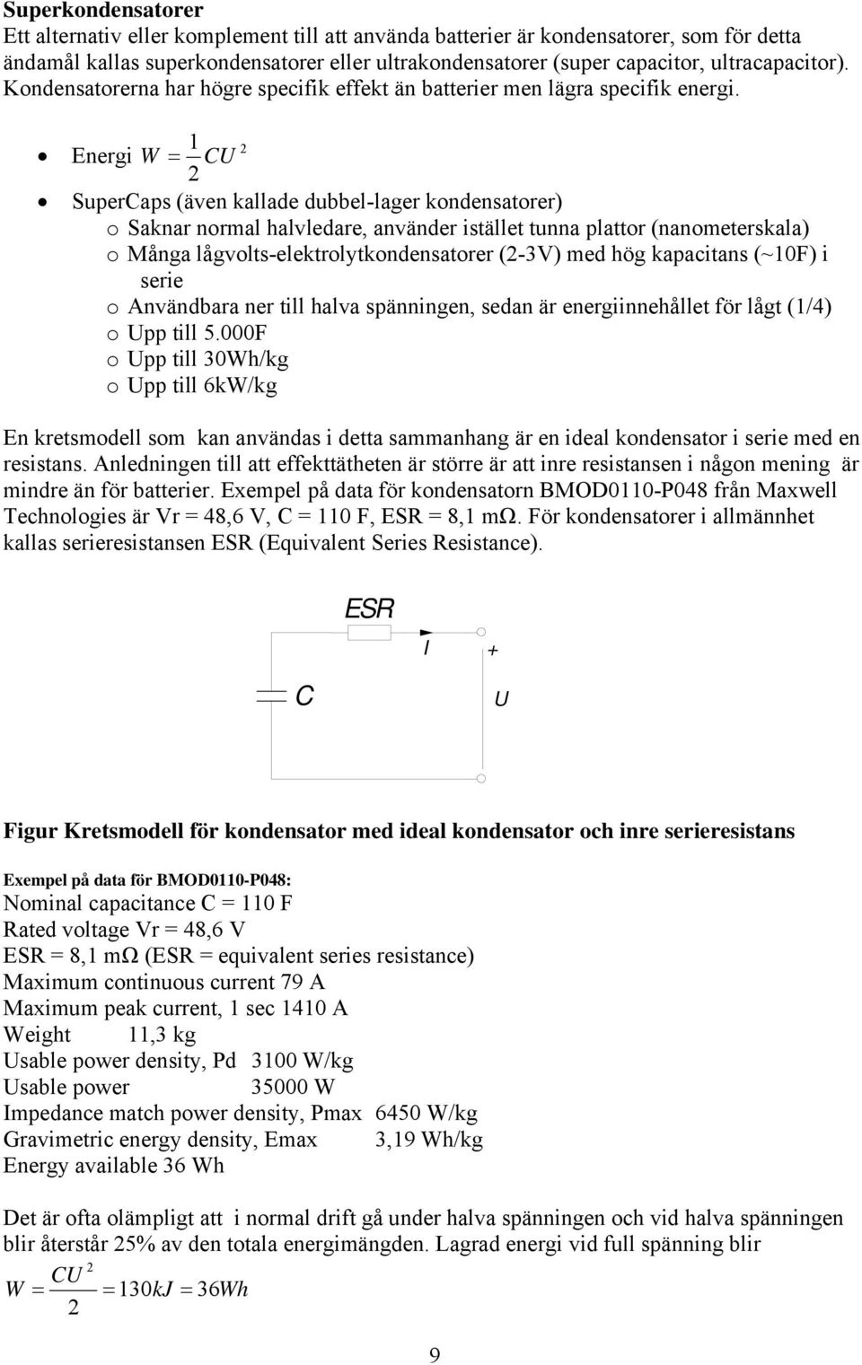 1 Energi W CU SuperCaps (även kallade dubbel-lager kondensatorer) o Saknar normal halvledare, använder istället tunna plattor (nanometerskala) o Många lågvolts-elektrolytkondensatorer (-3V) med hög